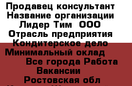 Продавец-консультант › Название организации ­ Лидер Тим, ООО › Отрасль предприятия ­ Кондитерское дело › Минимальный оклад ­ 26 000 - Все города Работа » Вакансии   . Ростовская обл.,Каменск-Шахтинский г.